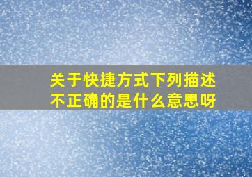 关于快捷方式下列描述不正确的是什么意思呀