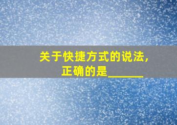 关于快捷方式的说法,正确的是______