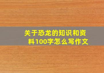 关于恐龙的知识和资料100字怎么写作文