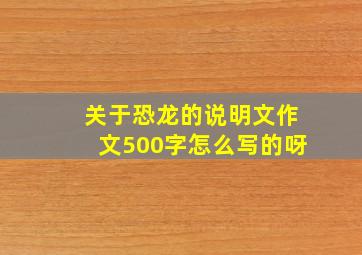 关于恐龙的说明文作文500字怎么写的呀