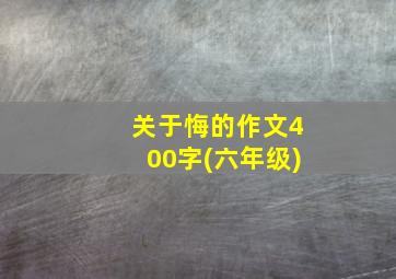 关于悔的作文400字(六年级)