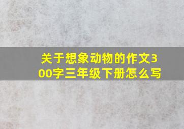 关于想象动物的作文300字三年级下册怎么写