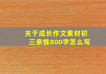 关于成长作文素材初三亲情800字怎么写