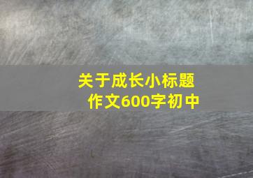 关于成长小标题作文600字初中