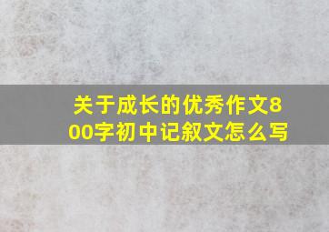 关于成长的优秀作文800字初中记叙文怎么写