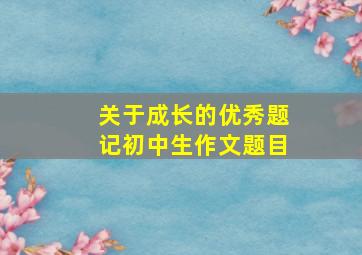 关于成长的优秀题记初中生作文题目