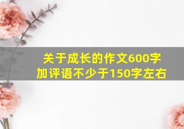 关于成长的作文600字加评语不少于150字左右