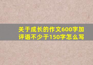 关于成长的作文600字加评语不少于150字怎么写