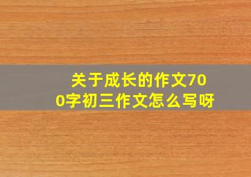 关于成长的作文700字初三作文怎么写呀