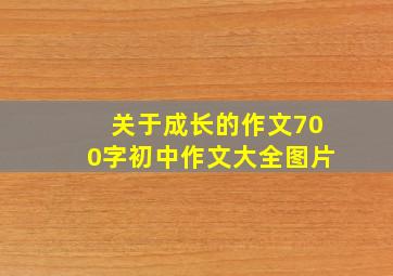 关于成长的作文700字初中作文大全图片