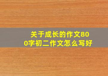 关于成长的作文800字初二作文怎么写好