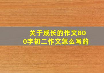 关于成长的作文800字初二作文怎么写的