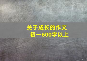 关于成长的作文初一600字以上