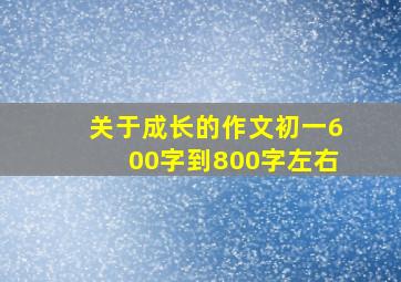 关于成长的作文初一600字到800字左右