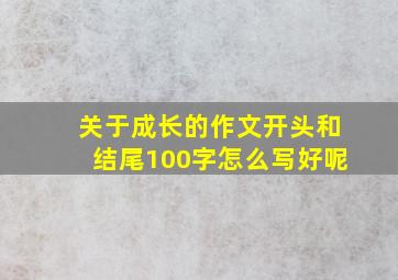 关于成长的作文开头和结尾100字怎么写好呢