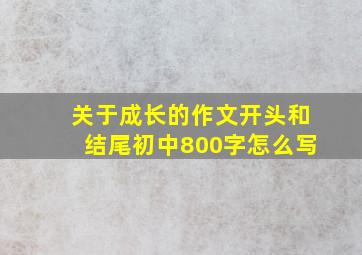 关于成长的作文开头和结尾初中800字怎么写