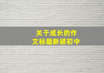 关于成长的作文标题新颖初中