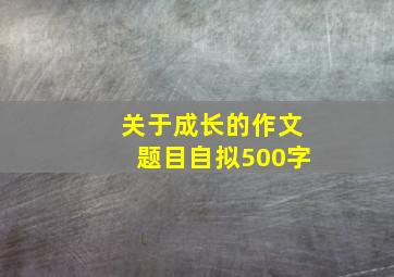 关于成长的作文题目自拟500字