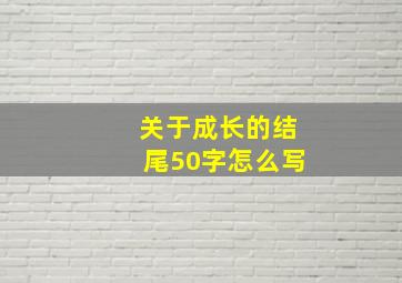 关于成长的结尾50字怎么写