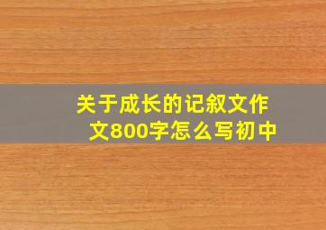 关于成长的记叙文作文800字怎么写初中