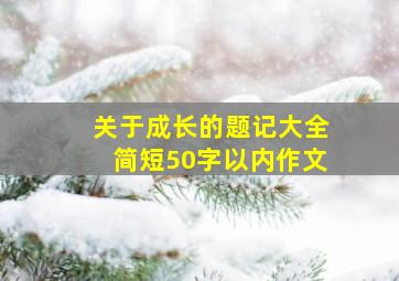 关于成长的题记大全简短50字以内作文