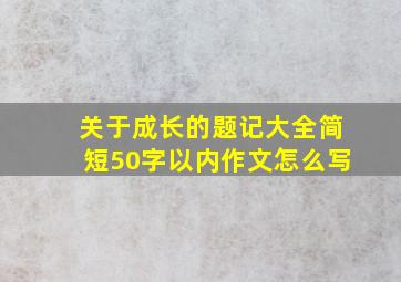 关于成长的题记大全简短50字以内作文怎么写