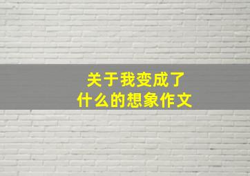 关于我变成了什么的想象作文