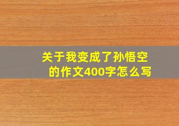 关于我变成了孙悟空的作文400字怎么写