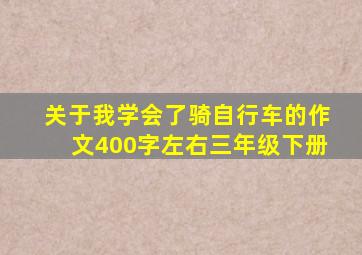 关于我学会了骑自行车的作文400字左右三年级下册