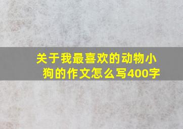 关于我最喜欢的动物小狗的作文怎么写400字