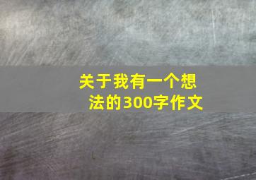 关于我有一个想法的300字作文