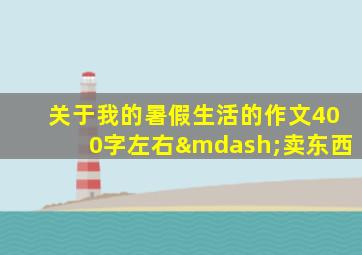 关于我的暑假生活的作文400字左右—卖东西