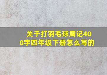 关于打羽毛球周记400字四年级下册怎么写的