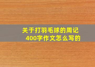 关于打羽毛球的周记400字作文怎么写的