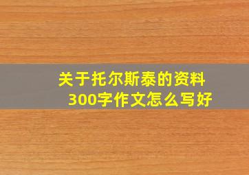 关于托尔斯泰的资料300字作文怎么写好