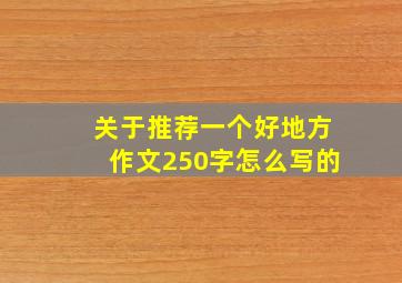 关于推荐一个好地方作文250字怎么写的