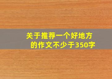 关于推荐一个好地方的作文不少于350字