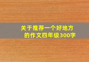 关于推荐一个好地方的作文四年级300字