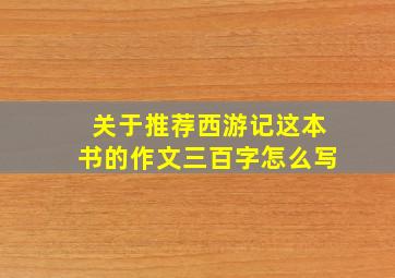 关于推荐西游记这本书的作文三百字怎么写