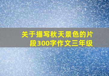 关于描写秋天景色的片段300字作文三年级