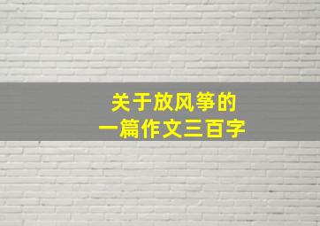 关于放风筝的一篇作文三百字