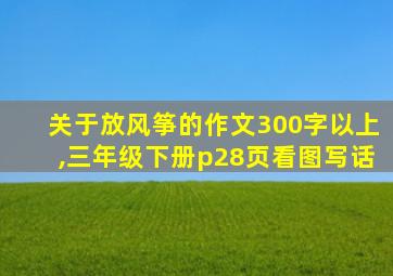 关于放风筝的作文300字以上,三年级下册p28页看图写话