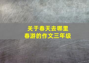 关于春天去哪里春游的作文三年级