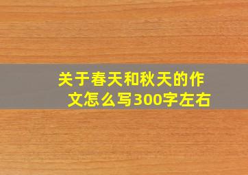 关于春天和秋天的作文怎么写300字左右