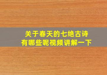 关于春天的七绝古诗有哪些呢视频讲解一下