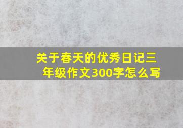 关于春天的优秀日记三年级作文300字怎么写