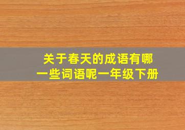 关于春天的成语有哪一些词语呢一年级下册