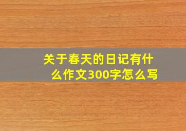 关于春天的日记有什么作文300字怎么写