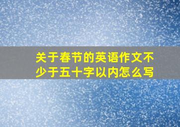 关于春节的英语作文不少于五十字以内怎么写