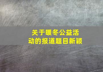 关于暖冬公益活动的报道题目新颖